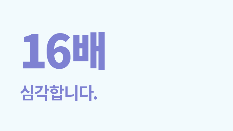 16배 심각합니다.